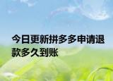 今日更新拼多多申請退款多久到賬
