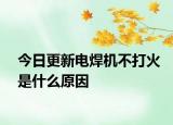 今日更新電焊機不打火是什么原因