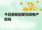 今日更新別墅花園有產(chǎn)權(quán)嗎