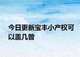 今日更新寶豐小產(chǎn)權(quán)可以蓋幾曾