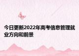 今日更新2022年高考信息管理就業(yè)方向和前景