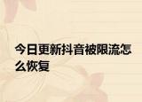 今日更新抖音被限流怎么恢復