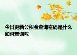 今日更新公積金查詢(xún)密碼是什么如何查詢(xún)呢