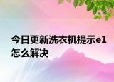 今日更新洗衣機(jī)提示e1怎么解決