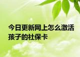 今日更新網(wǎng)上怎么激活孩子的社?？? /></span></a>
                        <h2><a href=