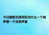今日更新無線耳機(jī)為什么一個有聲音一個沒有聲音