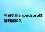 今日更新airpodspro續(xù)航時間多久