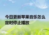 今日更新蘋果音樂怎么定時停止播放