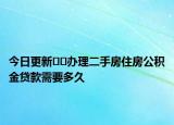 今日更新??辦理二手房住房公積金貸款需要多久