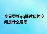 今日更新qq踩過我的空間是什么意思