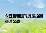 今日更新暖氣流量控制閥怎么調