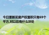 今日更新買房產(chǎn)權(quán)面積只有69個平方,對以后有什么壞處