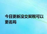 今日更新沒(méi)交契稅可以更名嗎