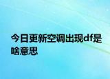 今日更新空調(diào)出現(xiàn)df是啥意思