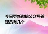 今日更新微信公眾號(hào)管理員有幾個(gè)