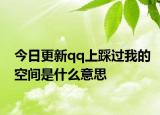 今日更新qq上踩過(guò)我的空間是什么意思