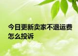 今日更新賣家不退運費怎么投訴