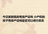 今日更新民房有房產(chǎn)證嗎 小產(chǎn)權(quán)的房子有房產(chǎn)證嗎是否可以進(jìn)行買賣