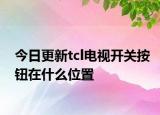 今日更新tcl電視開關(guān)按鈕在什么位置