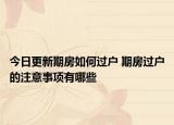 今日更新期房如何過(guò)戶 期房過(guò)戶的注意事項(xiàng)有哪些