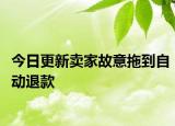 今日更新賣(mài)家故意拖到自動(dòng)退款
