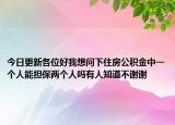 今日更新各位好我想問下住房公積金中一個人能擔(dān)保兩個人嗎有人知道不謝謝