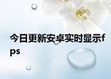 今日更新安卓實(shí)時(shí)顯示fps