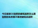 今日更新??別墅的建筑面積怎么算別墅的車庫算不算進建筑總面積