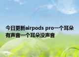 今日更新airpods pro一個(gè)耳朵有聲音一個(gè)耳朵沒聲音