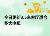今日更新3.5米客廳適合多大電視