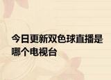 今日更新雙色球直播是哪個(gè)電視臺(tái)