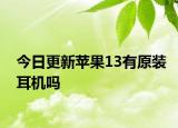 今日更新蘋果13有原裝耳機嗎
