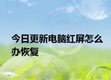 今日更新電腦紅屏怎么辦恢復(fù)