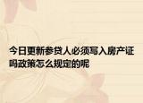 今日更新參貸人必須寫(xiě)入房產(chǎn)證嗎政策怎么規(guī)定的呢