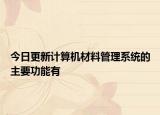 今日更新計算機(jī)材料管理系統(tǒng)的主要功能有