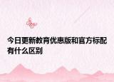 今日更新教育優(yōu)惠版和官方標配有什么區(qū)別