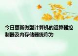 今日更新微型計算機的運算器控制器及內存儲器統(tǒng)稱為