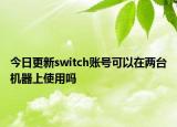 今日更新switch賬號可以在兩臺機(jī)器上使用嗎