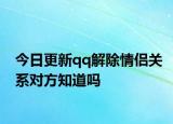 今日更新qq解除情侶關(guān)系對方知道嗎