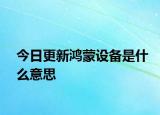今日更新鴻蒙設備是什么意思