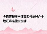 今日更新房產(chǎn)證復印件能過戶土地證嗎誰能說說呢