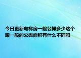 今日更新電梯房一般公攤多少這個跟一般的公攤面積有什么不同嗎
