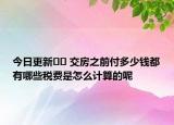 今日更新?? 交房之前付多少錢都有哪些稅費(fèi)是怎么計(jì)算的呢