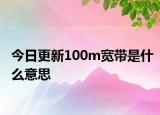 今日更新100m寬帶是什么意思