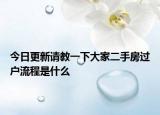 今日更新請教一下大家二手房過戶流程是什么