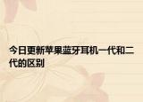 今日更新蘋(píng)果藍(lán)牙耳機(jī)一代和二代的區(qū)別