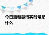 今日更新微博實時號是什么