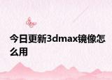 今日更新3dmax鏡像怎么用