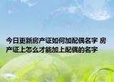 今日更新房產(chǎn)證如何加配偶名字 房產(chǎn)證上怎么才能加上配偶的名字