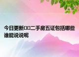 今日更新??二手房五證包括哪些誰(shuí)能說(shuō)說(shuō)呢
